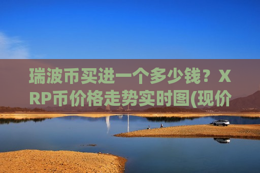 瑞波币买进一个多少钱？XRP币价格走势实时图(现价17.6424元)