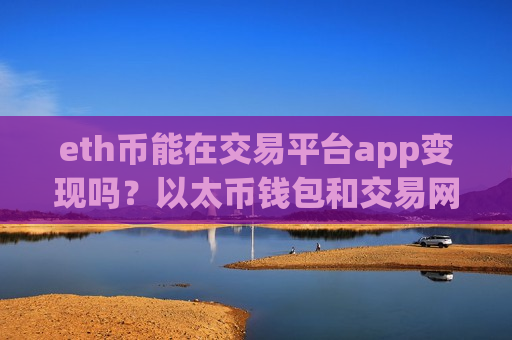 eth币能在交易平台app变现吗？以太币钱包和交易网站