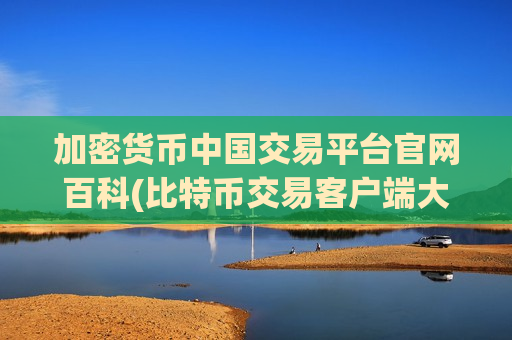 加密货币中国交易平台官网百科(比特币交易客户端大揭密)