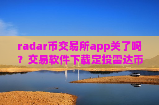radar币交易所app关了吗？交易软件下载定投雷达币