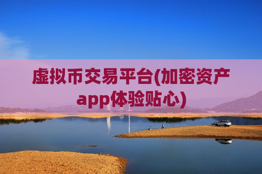 虚拟币交易平台(加密资产app体验贴心)