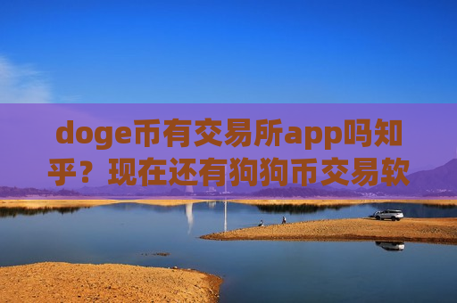 doge币有交易所app吗知乎？现在还有狗狗币交易软件吗