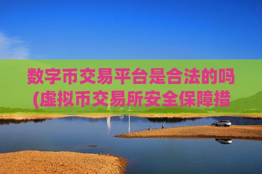 数字币交易平台是合法的吗(虚拟币交易所安全保障措施)