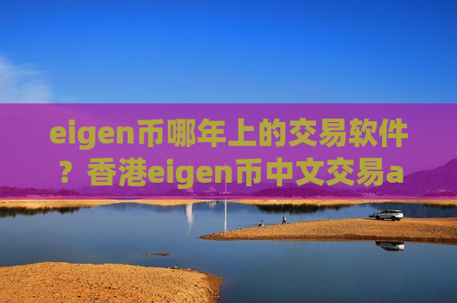 eigen币哪年上的交易软件？香港eigen币中文交易app下载