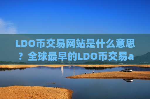 LDO币交易网站是什么意思？全球最早的LDO币交易app下载