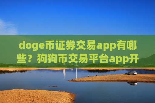 doge币证券交易app有哪些？狗狗币交易平台app开户条件