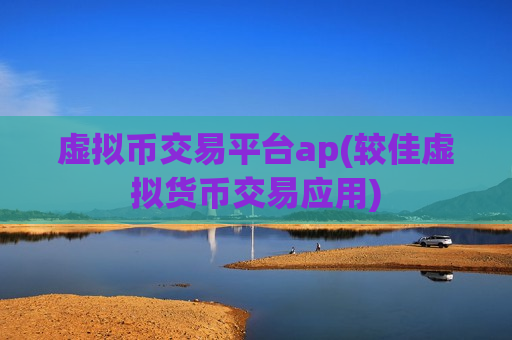 虚拟币交易平台ap(较佳虚拟货币交易应用)