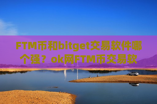 FTM币和bitget交易软件哪个强？ok网FTM币交易软件下载