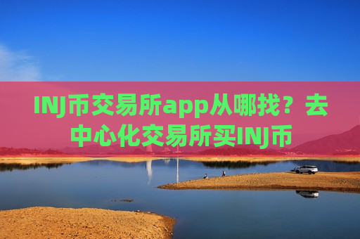 INJ币交易所app从哪找？去中心化交易所买INJ币