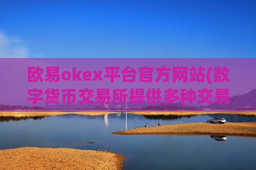 欧易okex平台官方网站(数字货币交易所提供多种交易选择)