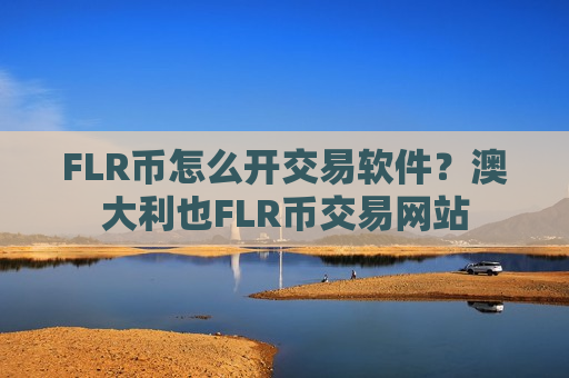 FLR币怎么开交易软件？澳大利也FLR币交易网站