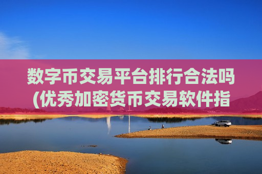数字币交易平台排行合法吗(优秀加密货币交易软件指南)