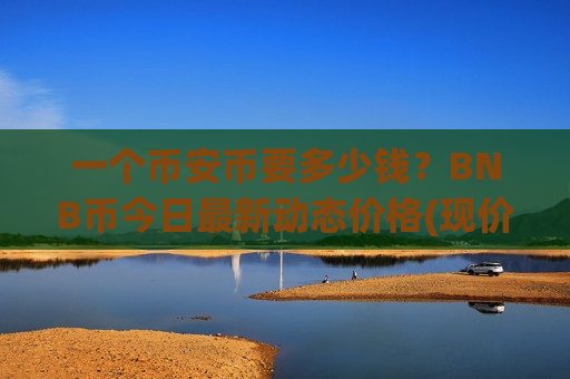 一个币安币要多少钱？BNB币今日最新动态价格(现价5240.7元)