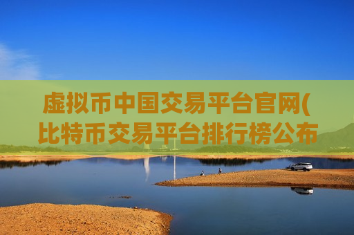 虚拟币中国交易平台官网(比特币交易平台排行榜公布)