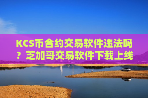 KCS币合约交易软件违法吗？芝加哥交易软件下载上线KCS币