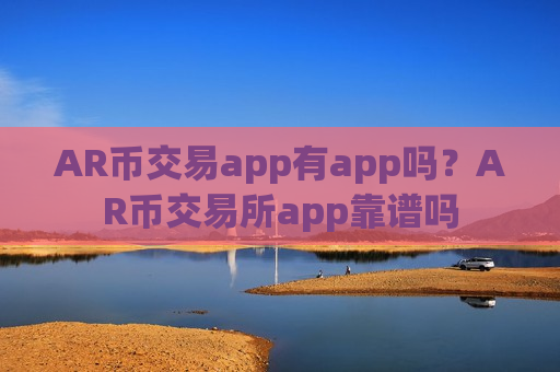 AR币交易app有app吗？AR币交易所app靠谱吗