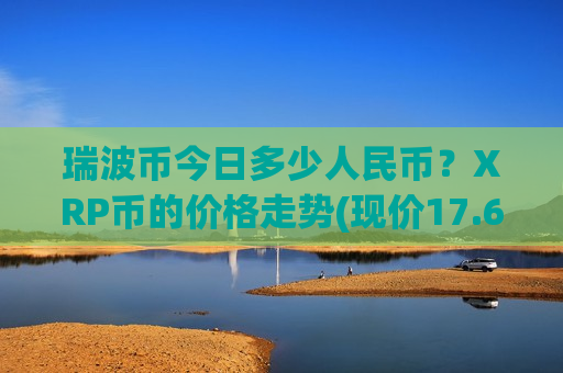 瑞波币今日多少人民币？XRP币的价格走势(现价17.6038元)