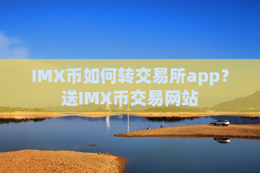 IMX币如何转交易所app？送IMX币交易网站