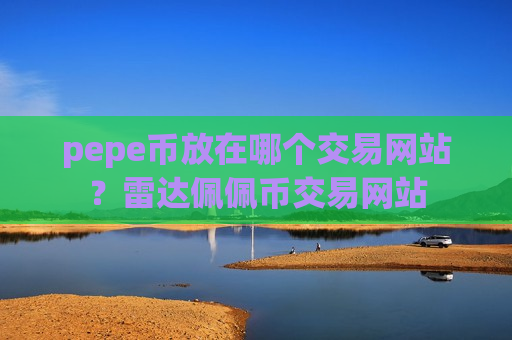 pepe币放在哪个交易网站？雷达佩佩币交易网站