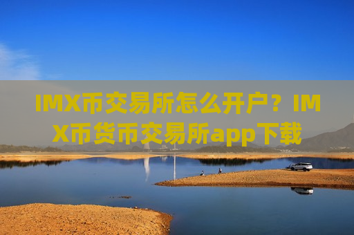 IMX币交易所怎么开户？IMX币货币交易所app下载