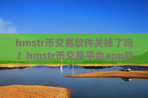 hmstr币交易软件关掉了吗？hmstr币交易平台app的充值地址是多个