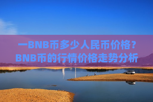 一BNB币多少人民币价格？BNB币的行情价格走势分析(现价5234.45元)