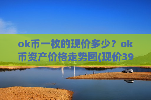 ok币一枚的现价多少？ok币资产价格走势图(现价396.445元)
