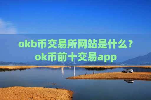 okb币交易所网站是什么？ok币前十交易app
