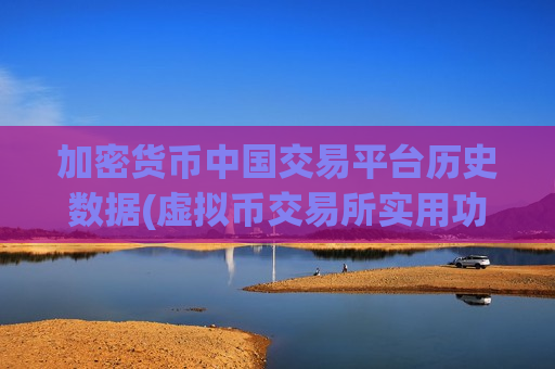 加密货币中国交易平台历史数据(虚拟币交易所实用功能解析)