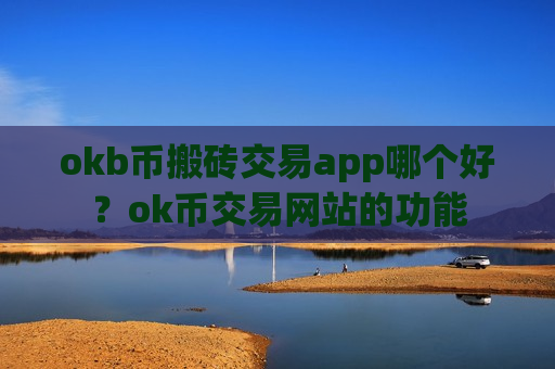okb币搬砖交易app哪个好？ok币交易网站的功能