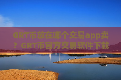 GRT币放在哪个交易app卖？GRT币官方交易软件下载有哪些
