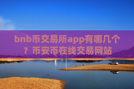bnb币交易所app有哪几个？币安币在线交易网站