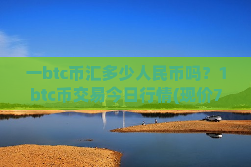 一btc币汇多少人民币吗？1btc币交易今日行情(现价749493.03元)