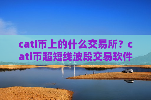 cati币上的什么交易所？cati币超短线波段交易软件