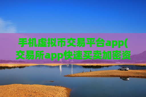 手机虚拟币交易平台app(交易所app快速买卖加密资产)-第1张图片-币圈网