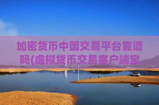 加密货币中国交易平台靠谱吗(虚拟货币交易客户端宝藏探寻)