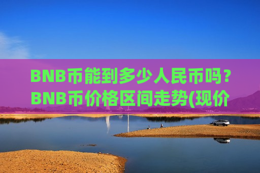 BNB币能到多少人民币吗？BNB币价格区间走势(现价5233.1元)