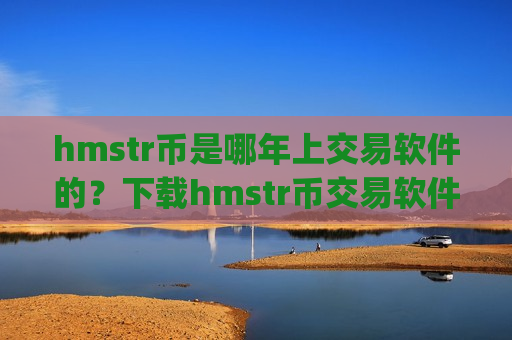 hmstr币是哪年上交易软件的？下载hmstr币交易软件下载app赚钱