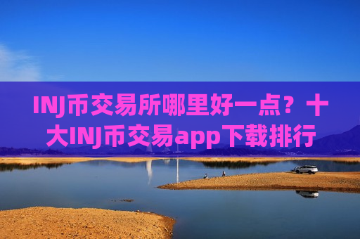 INJ币交易所哪里好一点？十大INJ币交易app下载排行榜