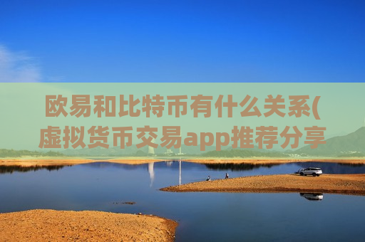 欧易和比特币有什么关系(虚拟货币交易app推荐分享)