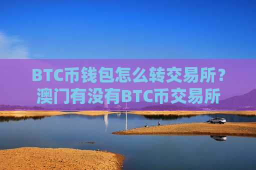 BTC币钱包怎么转交易所？澳门有没有BTC币交易所