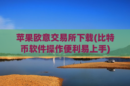 苹果欧意交易所下载(比特币软件操作便利易上手)