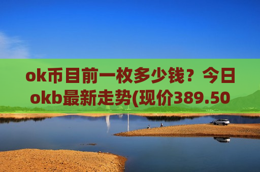 ok币目前一枚多少钱？今日okb最新走势(现价389.505元)
