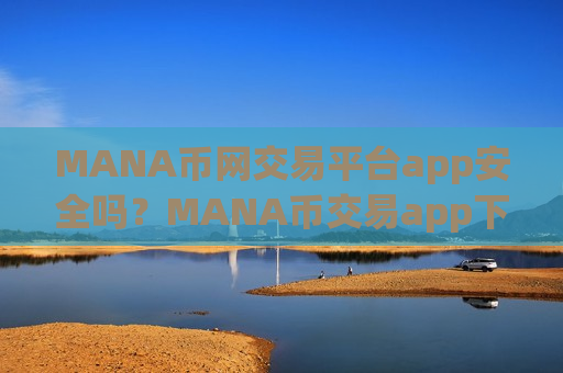 MANA币网交易平台app安全吗？MANA币交易app下载易平台下载