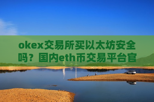 okex交易所买以太坊安全吗？国内eth币交易平台官网