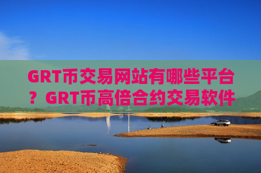 GRT币交易网站有哪些平台？GRT币高倍合约交易软件下载