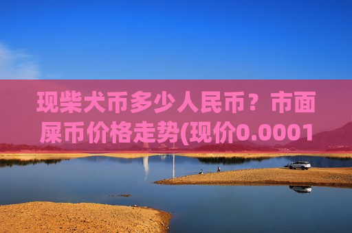 现柴犬币多少人民币？市面屎币价格走势(现价0.00019885元)