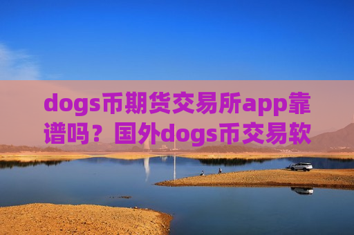 dogs币期货交易所app靠谱吗？国外dogs币交易软件有哪些