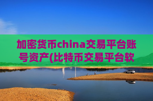 加密货币china交易平台账号资产(比特币交易平台软件功能)