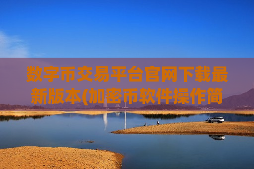 数字币交易平台官网下载最新版本(加密币软件操作简易快捷交易)